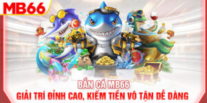 ban-ca-mb66-giai-tri-dinh-cao-kiem-tien-vo-tan-de-dang-