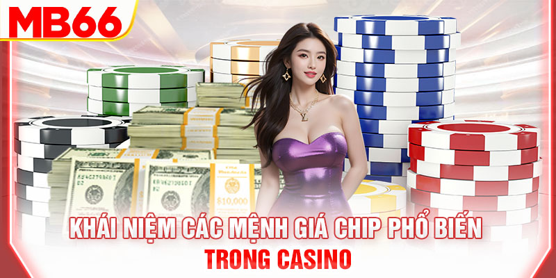 khai-niem-cac-menh-gia-chip-pho-bien-trong-casino