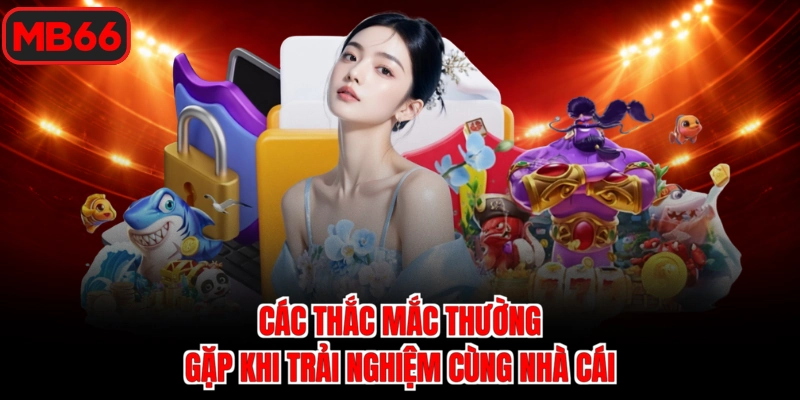 Các thắc mắc thường gặp khi trải nghiệm cùng nhà cái