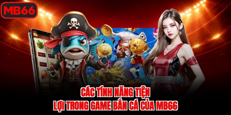 Các tính năng tiện lợi trong game bắn cá của MB66